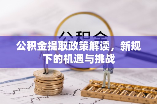 禄劝公积金提取政策解读，新规下的机遇与挑战