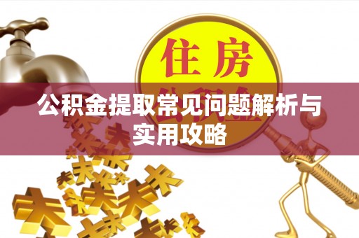 禄劝公积金提取常见问题解析与实用攻略