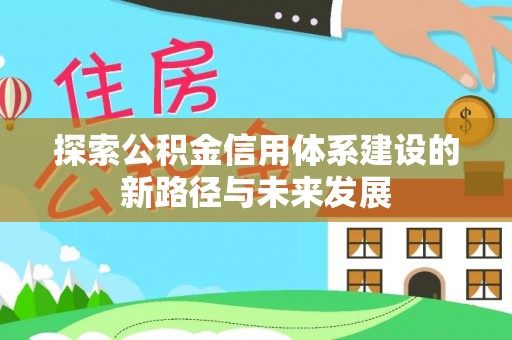禄劝探索公积金信用体系建设的新路径与未来发展