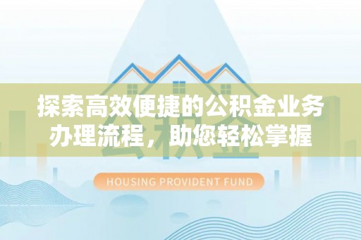 禄劝探索高效便捷的公积金业务办理流程，助您轻松掌握