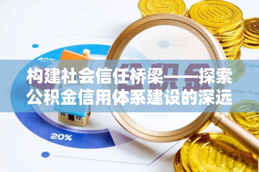 禄劝构建社会信任桥梁——探索公积金信用体系建设的深远意义