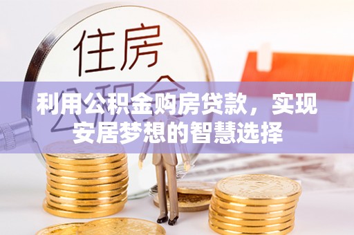 禄劝利用公积金购房贷款，实现安居梦想的智慧选择