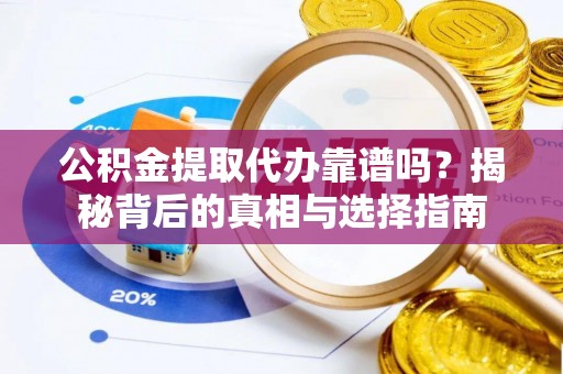 禄劝公积金提取代办靠谱吗？揭秘背后的真相与选择指南
