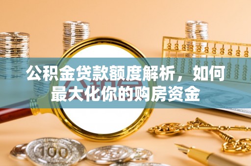 禄劝公积金贷款额度解析，如何最大化你的购房资金