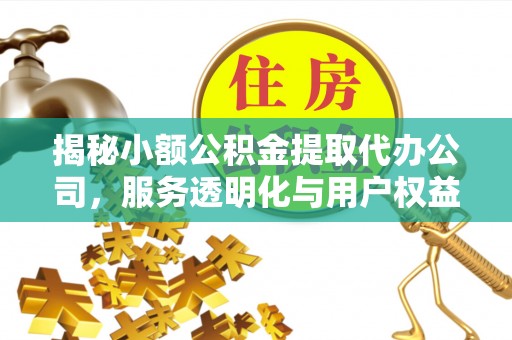 禄劝揭秘小额公积金提取代办公司，服务透明化与用户权益保障