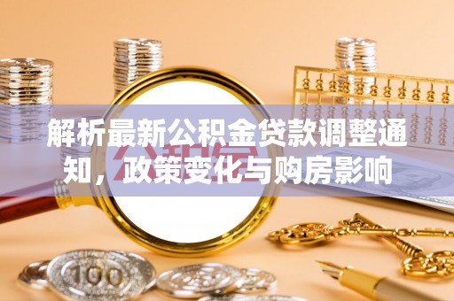 禄劝解析最新公积金贷款调整通知，政策变化与购房影响