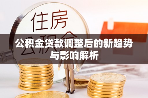 禄劝公积金贷款调整后的新趋势与影响解析