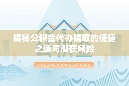 禄劝揭秘公积金代办提取的便捷之道与潜在风险