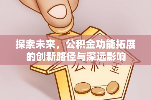 禄劝探索未来，公积金功能拓展的创新路径与深远影响