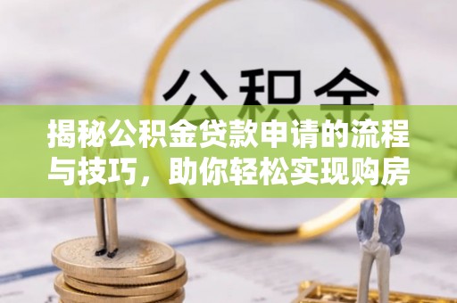 禄劝揭秘公积金贷款申请的流程与技巧，助你轻松实现购房梦