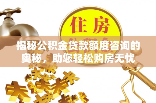 禄劝揭秘公积金贷款额度咨询的奥秘，助您轻松购房无忧