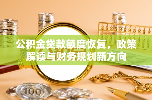 禄劝公积金贷款额度恢复，政策解读与财务规划新方向