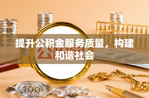禄劝提升公积金服务质量，构建和谐社会