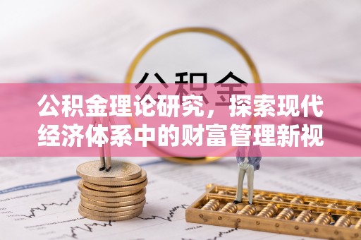 禄劝公积金理论研究，探索现代经济体系中的财富管理新视角