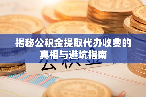 禄劝揭秘公积金提取代办收费的真相与避坑指南