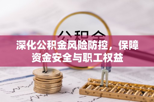 禄劝深化公积金风险防控，保障资金安全与职工权益