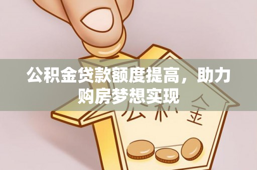 禄劝公积金贷款额度提高，助力购房梦想实现