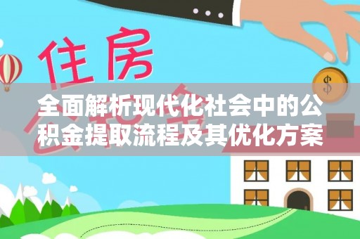 禄劝全面解析现代化社会中的公积金提取流程及其优化方案