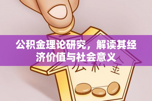 禄劝公积金理论研究，解读其经济价值与社会意义