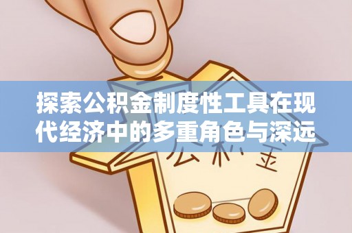 禄劝探索公积金制度性工具在现代经济中的多重角色与深远影响