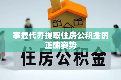 禄劝掌握代办提取住房公积金的正确姿势