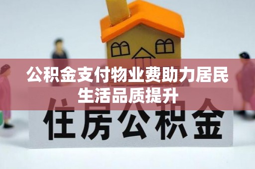 禄劝公积金支付物业费助力居民生活品质提升