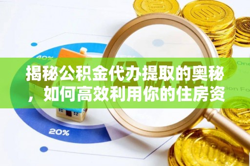 禄劝揭秘公积金代办提取的奥秘，如何高效利用你的住房资金