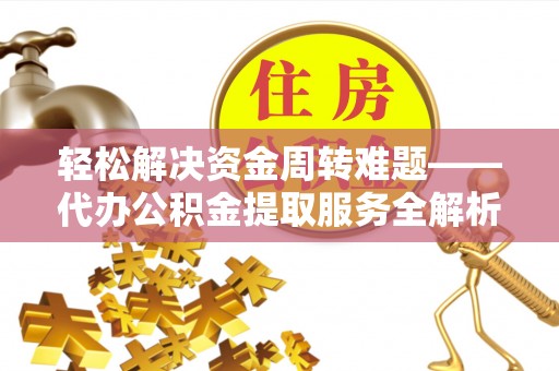 禄劝轻松解决资金周转难题——代办公积金提取服务全解析