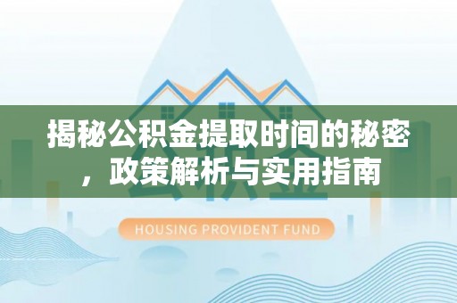 禄劝揭秘公积金提取时间的秘密，政策解析与实用指南