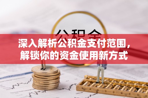 禄劝深入解析公积金支付范围，解锁你的资金使用新方式
