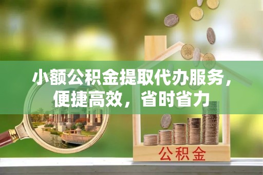 禄劝小额公积金提取代办服务，便捷高效，省时省力