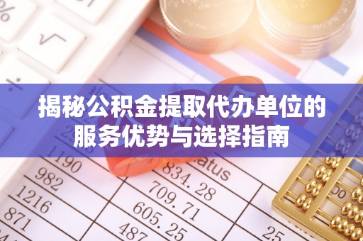 禄劝揭秘公积金提取代办单位的服务优势与选择指南
