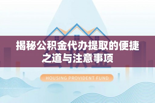 禄劝揭秘公积金代办提取的便捷之道与注意事项