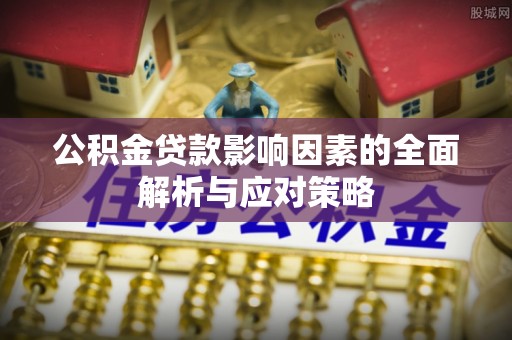 禄劝公积金贷款影响因素的全面解析与应对策略