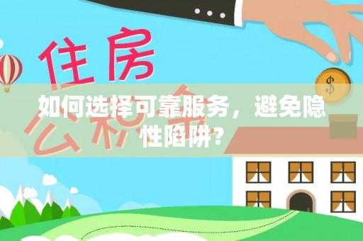 禄劝如何选择可靠服务，避免隐性陷阱？