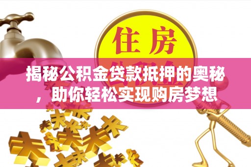 禄劝揭秘公积金贷款抵押的奥秘，助你轻松实现购房梦想