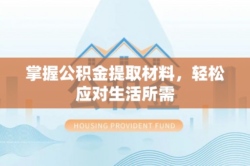 禄劝掌握公积金提取材料，轻松应对生活所需