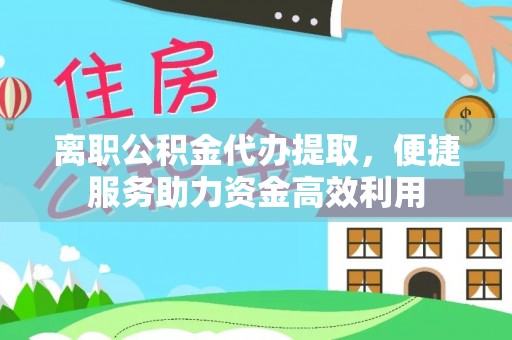禄劝离职公积金代办提取，便捷服务助力资金高效利用