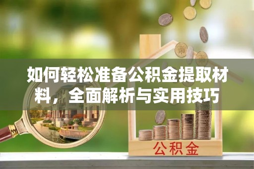 禄劝如何轻松准备公积金提取材料，全面解析与实用技巧