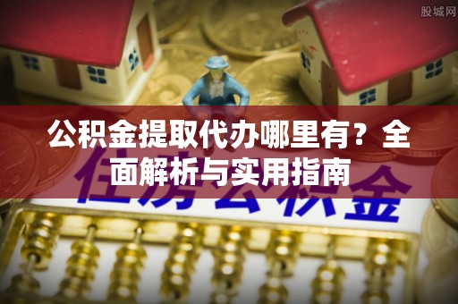 禄劝公积金提取代办哪里有？全面解析与实用指南