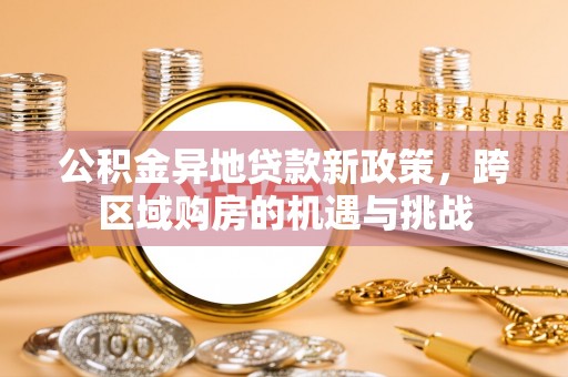 禄劝公积金异地贷款新政策，跨区域购房的机遇与挑战
