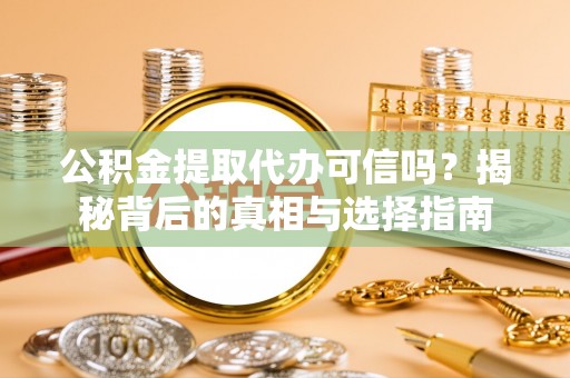 禄劝公积金提取代办可信吗？揭秘背后的真相与选择指南