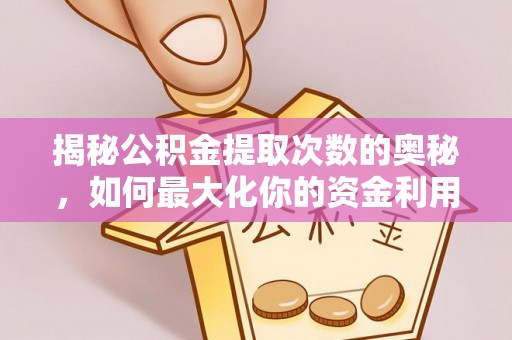 禄劝揭秘公积金提取次数的奥秘，如何最大化你的资金利用？