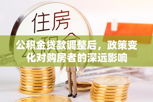 禄劝公积金贷款调整后，政策变化对购房者的深远影响