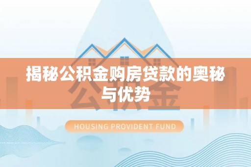 禄劝揭秘公积金购房贷款的奥秘与优势
