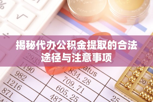 禄劝揭秘代办公积金提取的合法途径与注意事项