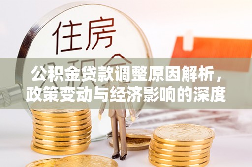 禄劝公积金贷款调整原因解析，政策变动与经济影响的深度探讨