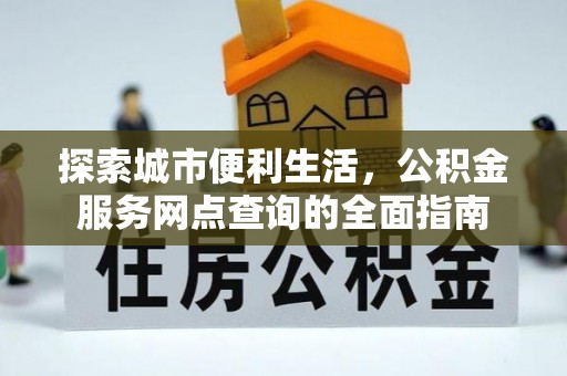 禄劝探索城市便利生活，公积金服务网点查询的全面指南