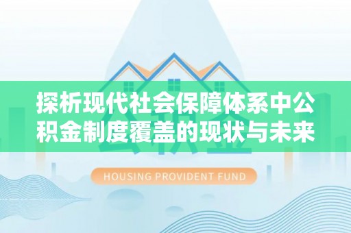 禄劝探析现代社会保障体系中公积金制度覆盖的现状与未来