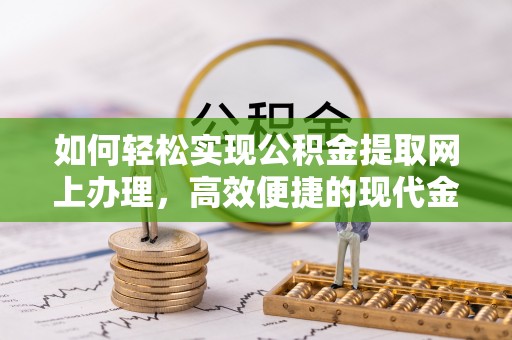 禄劝如何轻松实现公积金提取网上办理，高效便捷的现代金融服务